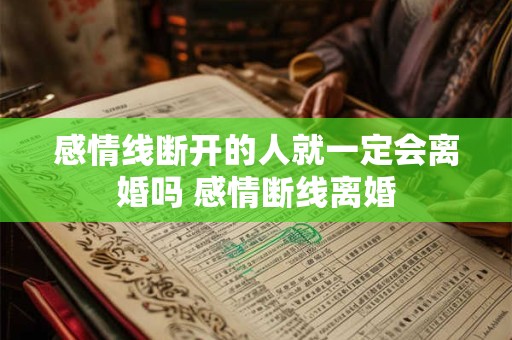 感情线断开的人就一定会离婚吗 感情断线离婚