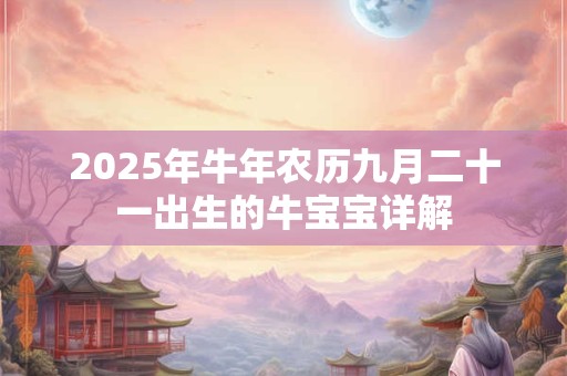 2025年牛年农历九月二十一出生的牛宝宝详解
