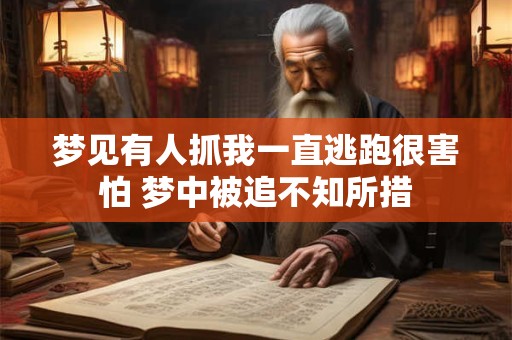 梦见有人抓我一直逃跑很害怕 梦中被追不知所措