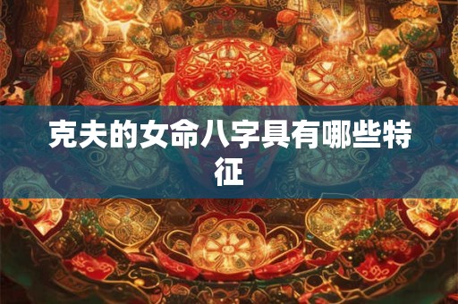 克夫的女命八字具有哪些特征