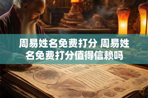 周易姓名免费打分 周易姓名免费打分值得信赖吗
