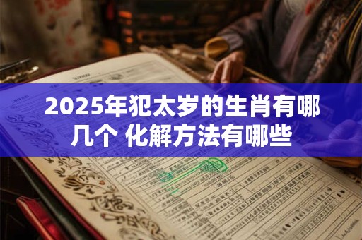 2026年犯太岁的生肖有哪几个 化解方法有哪些 2026年犯太岁的生肖有哪几个 化解方法有哪些