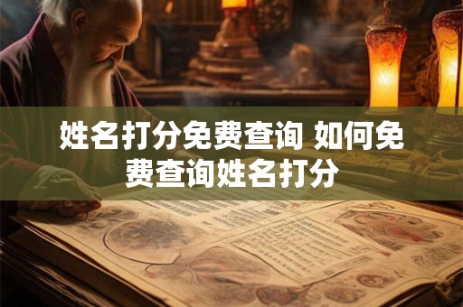 姓名打分免费查询 如何免费查询姓名打分