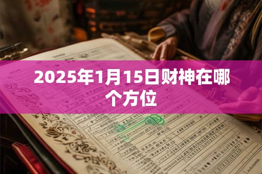 2025年1月15日财神在哪个方位