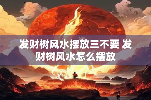发财树风水摆放三不要 发财树风水怎么摆放