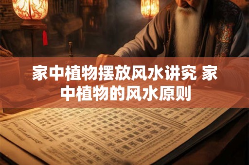 家中植物摆放风水讲究 家中植物的风水原则