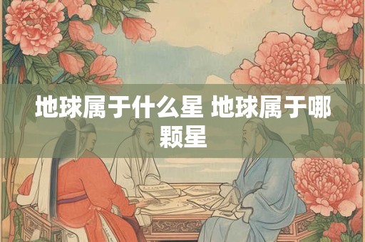 地球属于什么星 地球属于哪颗星