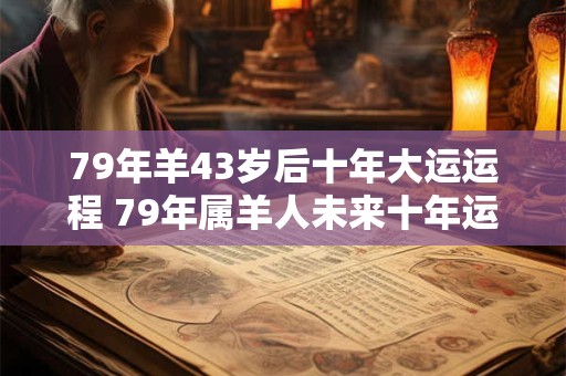 79年羊43岁后十年大运运程 79年属羊人未来十年运势如何