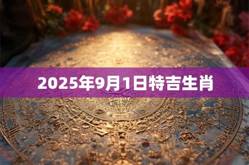 2025年9月1日特吉生肖 2025年9月1日特吉生肖