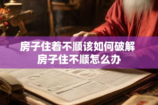 房子住着不顺该如何破解 房子住不顺怎么办