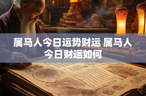 属马人今日运势财运 属马人今日财运如何