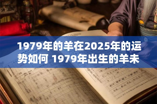 1979年的羊在2025年的运势如何 1979年出生的羊未来运势如何