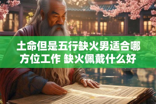 土命但是五行缺火男适合哪方位工作 缺火佩戴什么好