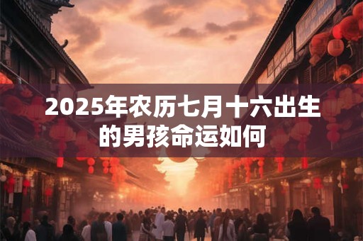 2025年农历七月十六出生的男孩命运如何