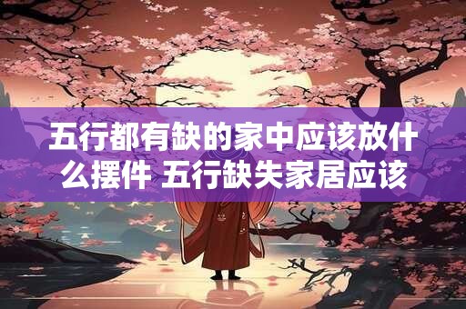五行都有缺的家中应该放什么摆件 五行缺失家居应该摆什么