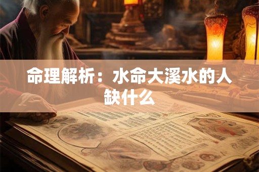 命理解析：水命大溪水的人缺什么
