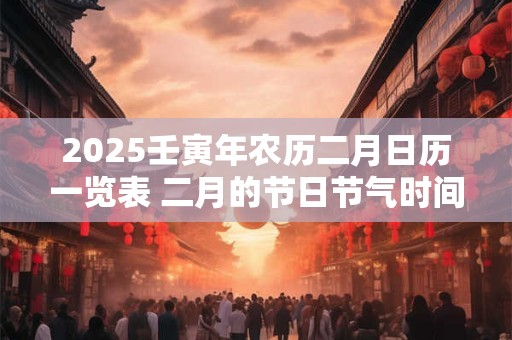 2025壬寅年农历二月日历一览表 二月的节日节气时间