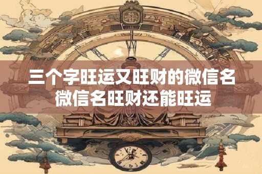 三个字旺运又旺财的微信名 微信名旺财还能旺运