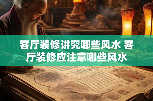 客厅装修讲究哪些风水 客厅装修应注意哪些风水
