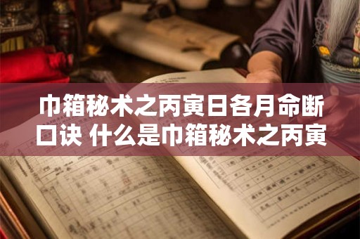 巾箱秘术之丙寅日各月命断口诀 什么是巾箱秘术之丙寅日各月命断口诀