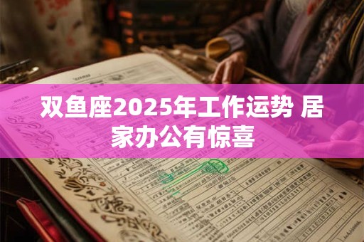 双鱼座2025年工作运势 居家办公有惊喜