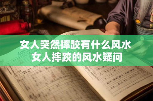 女人突然摔跤有什么风水 女人摔跤的风水疑问