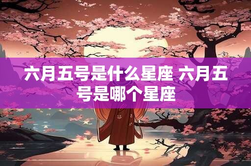 六月五号是什么星座 六月五号是哪个星座