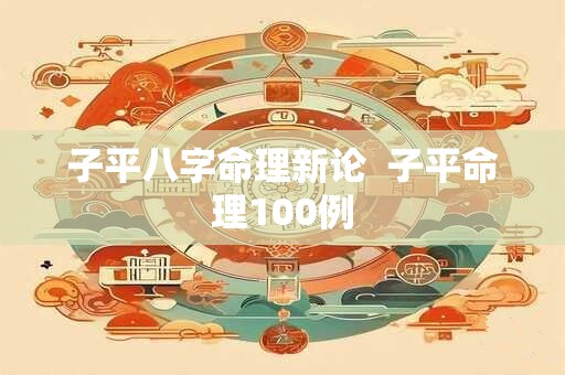 子平八字命理新论  子平命理100例