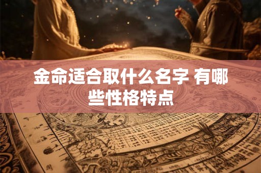 金命适合取什么名字 有哪些性格特点