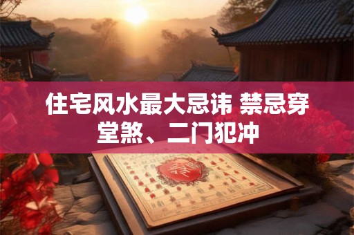 住宅风水最大忌讳 禁忌穿堂煞、二门犯冲
