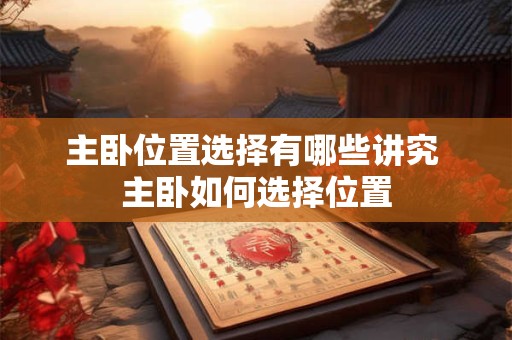 主卧位置选择有哪些讲究 主卧如何选择位置