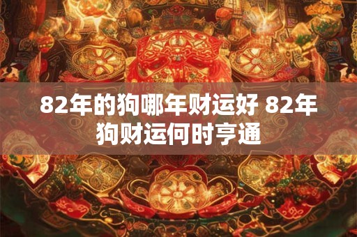 82年的狗哪年财运好 82年狗财运何时亨通