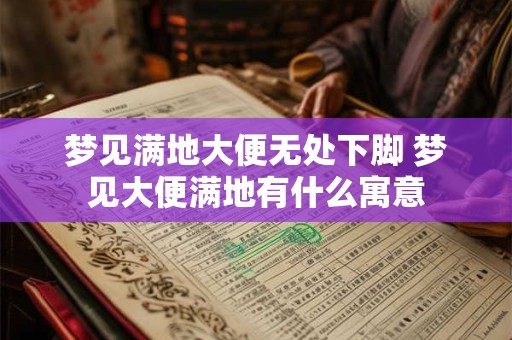 梦见满地大便无处下脚 梦见大便满地有什么寓意