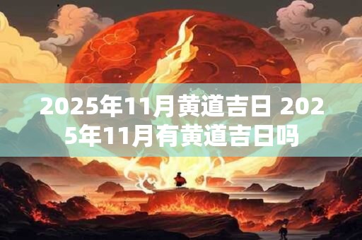 2025年11月黄道吉日 2025年11月有黄道吉日吗
