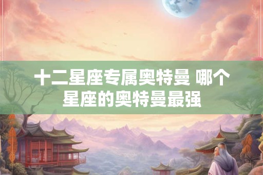 十二星座专属奥特曼 哪个星座的奥特曼最强