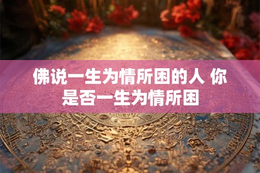 佛说一生为情所困的人 你是否一生为情所困