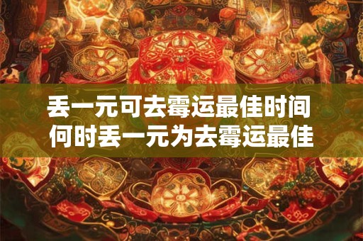 丢一元可去霉运最佳时间 何时丢一元为去霉运最佳