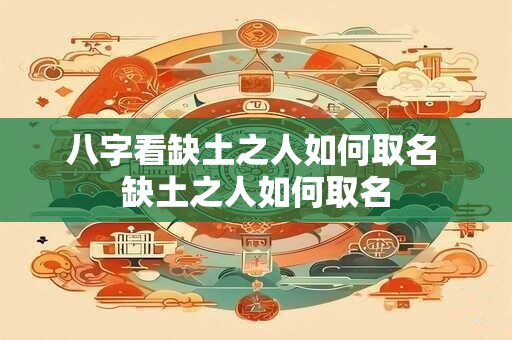 八字看缺土之人如何取名 缺土之人如何取名