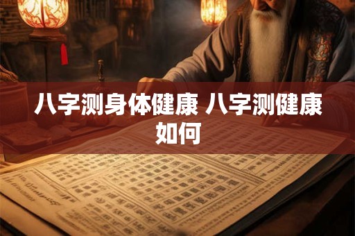 八字测身体健康 八字测健康如何