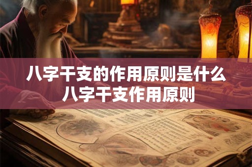 八字干支的作用原则是什么 八字干支作用原则