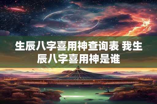 生辰八字喜用神查询表 我生辰八字喜用神是谁