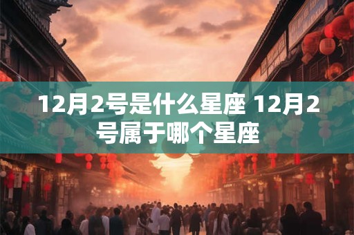 12月2号是什么星座 12月2号属于哪个星座