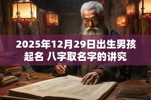 2025年12月29日出生男孩起名 八字取名字的讲究