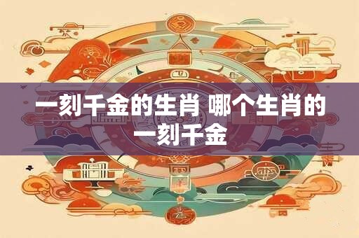 一刻千金的生肖 哪个生肖的一刻千金