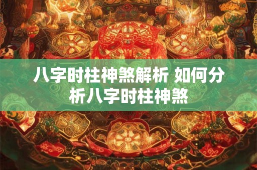 八字时柱神煞解析 如何分析八字时柱神煞