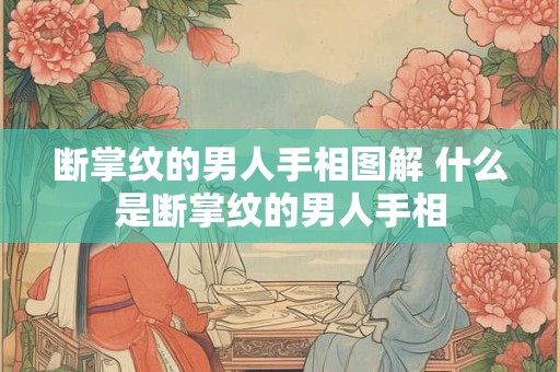 断掌纹的男人手相图解 什么是断掌纹的男人手相