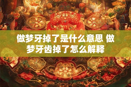 做梦牙掉了是什么意思 做梦牙齿掉了怎么解释
