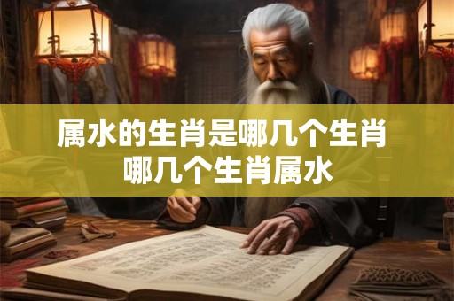 属水的生肖是哪几个生肖 哪几个生肖属水