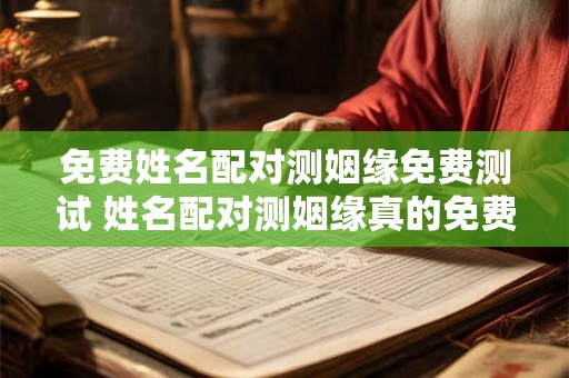 免费姓名配对测姻缘免费测试 姓名配对测姻缘真的免费吗