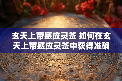玄天上帝感应灵签 如何在玄天上帝感应灵签中获得准确的指引